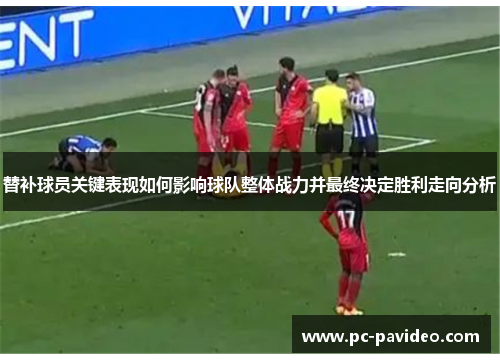 替补球员关键表现如何影响球队整体战力并最终决定胜利走向分析