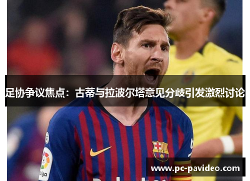足协争议焦点:古蒂与拉波尔塔意见分歧引发激烈讨论 足协争议焦点:古蒂与拉波尔塔意见分歧引发激烈讨论