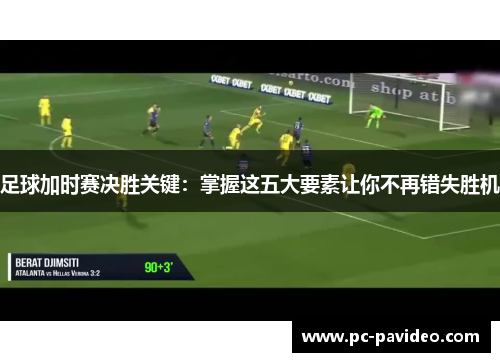 足球加时赛决胜关键:掌握这五大要素让你不再错失胜机 足球加时赛决胜关键:掌握这五大要素让你不再错失胜机