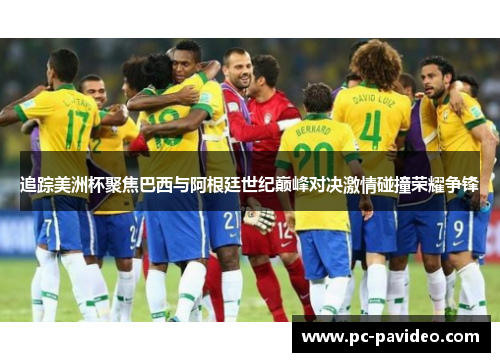 追踪美洲杯聚焦巴西与阿根廷世纪巅峰对决激情碰撞荣耀争锋 追踪美洲杯聚焦巴西与阿根廷世纪巅峰对决激情碰撞荣耀争锋