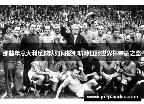 那些年意大利足球队如何披荆斩棘征服世界杯荣耀之路 那些年意大利足球队如何披荆斩棘征服世界杯荣耀之路