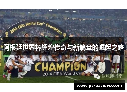 阿根廷世界杯辉煌传奇与新篇章的崛起之路 阿根廷世界杯辉煌传奇与新篇章的崛起之路