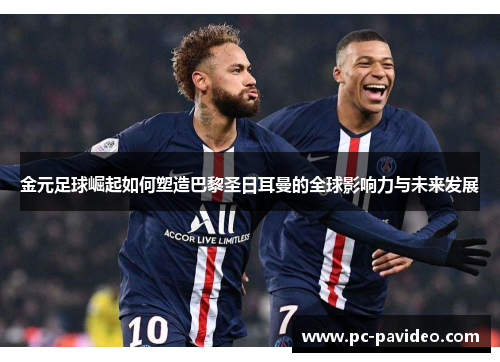 金元足球崛起如何塑造巴黎圣日耳曼的全球影响力与未来发展