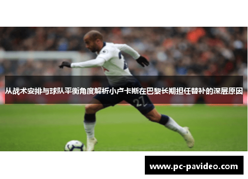 从战术安排与球队平衡角度解析小卢卡斯在巴黎长期担任替补的深层原因