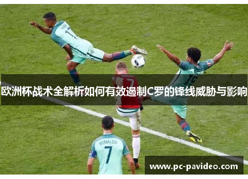 欧洲杯战术全解析如何有效遏制C罗的锋线威胁与影响