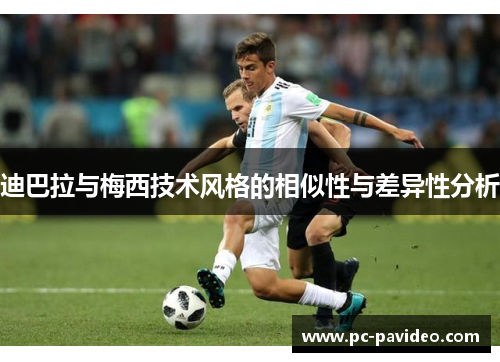 迪巴拉与梅西技术风格的相似性与差异性分析