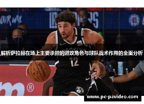 解析萨拉赫在场上主要承担的进攻角色与球队战术作用的全面分析