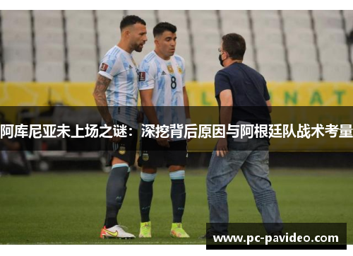 阿库尼亚未上场之谜：深挖背后原因与阿根廷队战术考量