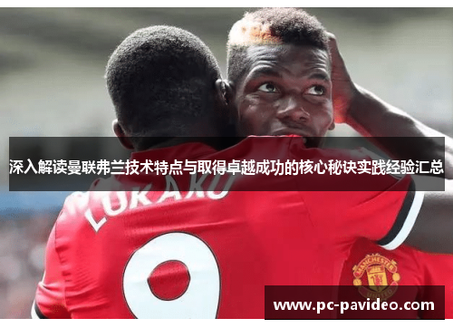 深入解读曼联弗兰技术特点与取得卓越成功的核心秘诀实践经验汇总 深入解读曼联弗兰技术特点与取得卓越成功的核心秘诀实践经验汇总