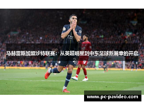 马赫雷斯加盟沙特联赛:从英超明星到中东足球新篇章的开启 马赫雷斯加盟沙特联赛:从英超明星到中东足球新篇章的开启