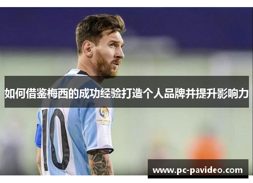 如何借鉴梅西的成功经验打造个人品牌并提升影响力 如何借鉴梅西的成功经验打造个人品牌并提升影响力