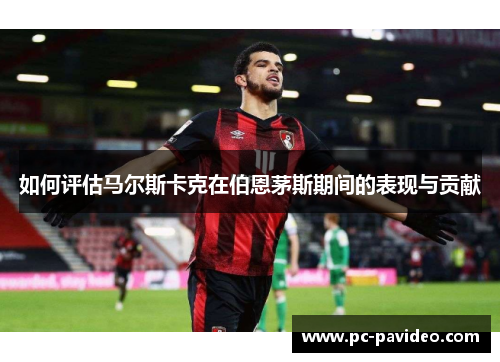如何评估马尔斯卡克在伯恩茅斯期间的表现与贡献
