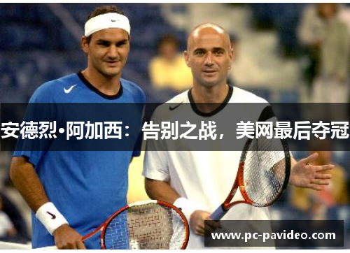 安德烈·阿加西:告别之战,美网最后夺冠 安德烈·阿加西:告别之战,美网最后夺冠