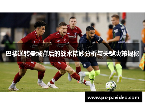 巴黎逆转曼城背后的战术精妙分析与关键决策揭秘 巴黎逆转曼城背后的战术精妙分析与关键决策揭秘