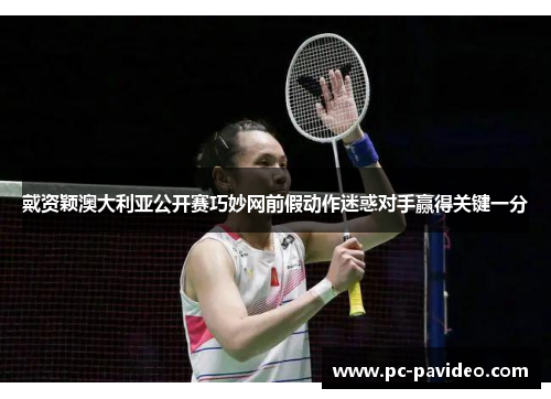 戴资颖澳大利亚公开赛巧妙网前假动作迷惑对手赢得关键一分 戴资颖澳大利亚公开赛巧妙网前假动作迷惑对手赢得关键一分