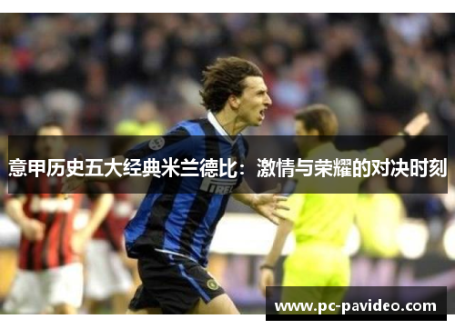 意甲历史五大经典米兰德比:激情与荣耀的对决时刻 意甲历史五大经典米兰德比:激情与荣耀的对决时刻