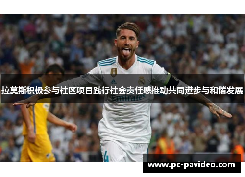 拉莫斯积极参与社区项目践行社会责任感推动共同进步与和谐发展 拉莫斯积极参与社区项目践行社会责任感推动共同进步与和谐发展