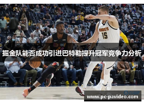 掘金队能否成功引进巴特勒提升冠军竞争力分析 掘金队能否成功引进巴特勒提升冠军竞争力分析