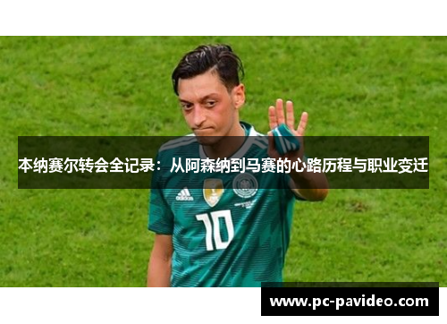 本纳赛尔转会全记录：从阿森纳到马赛的心路历程与职业变迁