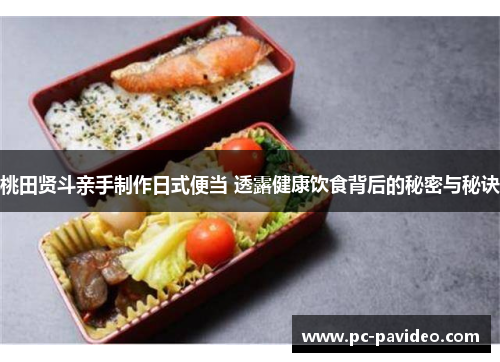 桃田贤斗亲手制作日式便当 透露健康饮食背后的秘密与秘诀