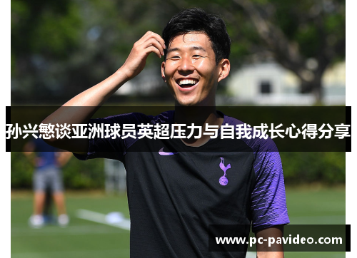 孙兴慜谈亚洲球员英超压力与自我成长心得分享