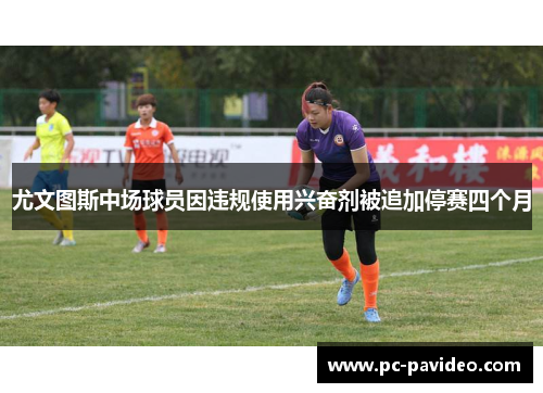 尤文图斯中场球员因违规使用兴奋剂被追加停赛四个月