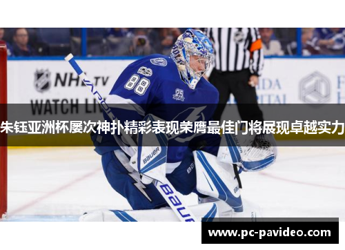 朱钰亚洲杯屡次神扑精彩表现荣膺最佳门将展现卓越实力
