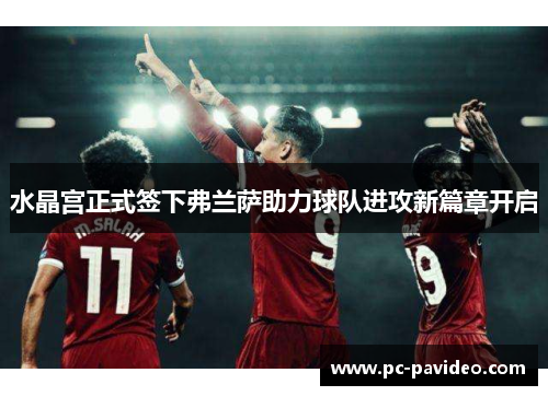 水晶宫正式签下弗兰萨助力球队进攻新篇章开启