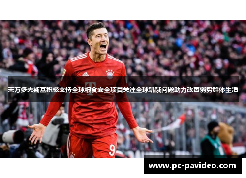 莱万多夫斯基积极支持全球粮食安全项目关注全球饥饿问题助力改善弱势群体生活