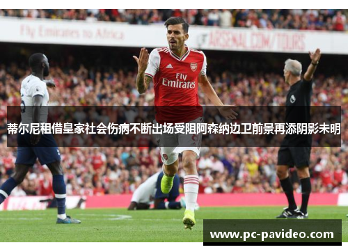 蒂尔尼租借皇家社会伤病不断出场受阻阿森纳边卫前景再添阴影未明