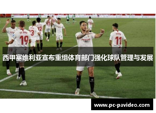 西甲塞维利亚宣布重组体育部门强化球队管理与发展