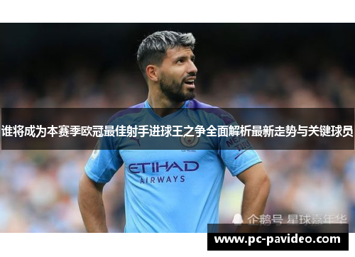 谁将成为本赛季欧冠最佳射手进球王之争全面解析最新走势与关键球员