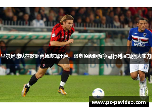 里尔足球队在欧洲赛场表现出色，跻身顶级联赛争冠行列展现强大实力